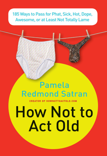 How Not to Act Old: 185 Ways to Pass for Phat, Sick, Hot, Dope, Awesome, or at Least Not Totally Lame