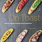 On Toast Tartines, Crostini, and Open-Faced Sandwiches-Kristan Raines