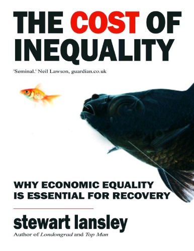 The Cost of Inequality: Why Economic Equality Is Essential for Future Growth. Stewart Lansley