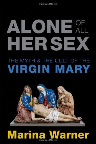 Alone of All Her Sex: The Myth and Cult of the Virgin Mary. Marina Warner