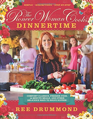The Pioneer Woman Cooks: Dinnertime: Comfort Classics, Freezer Food, 16-Minute Meals, and Other Delicious Ways to Solve Supper!