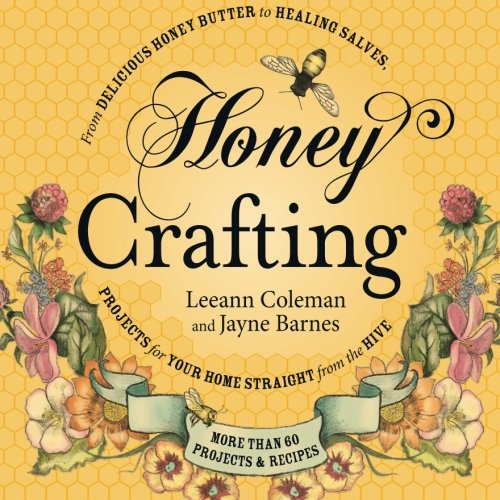 Honey crafting : from delicious honey butter to a healing salve, projects for your home straight from the hive