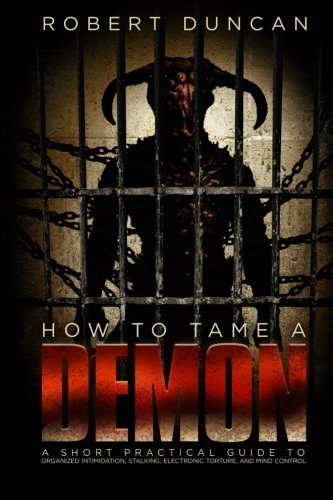 How to Tame a Demon: A short practical guide to organized intimidation stalking, electronic torture, and mind control