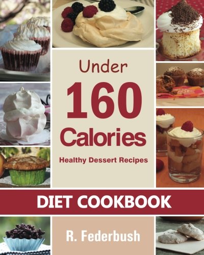 Diet Cookbook: Healthy Dessert Recipes under 160 Calories: Naturally, Delicious Desserts That No One Will Believe They Are Low Fat & Healthy