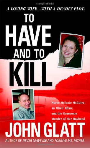 To have and to kill : Nurse Melanie McGuire, an illicit affair, and the gruesome murder of her husband