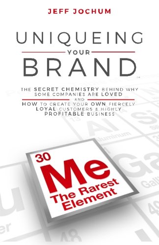 Uniqueing Your Brand: The Secret Chemistry behind Why Some Companies are Loved and How to Create Your Own Fiercely Loyal Customers and Highly Profitable Business