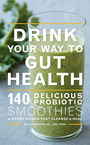 Drink your way to gut health : over 140 delicious probiotic smoothies and other drinks that cleanse and heal : including kombucha, kefir, cultured yogurt, and ginger beer