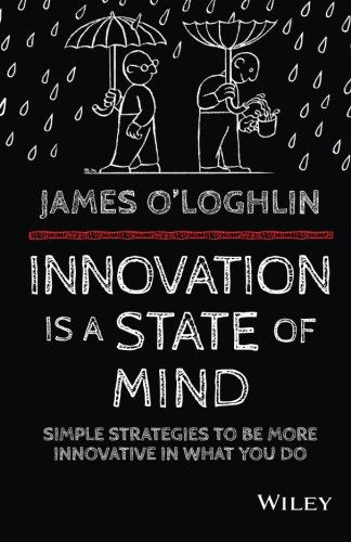Innovation is a state of mind : simple strategies to be more innovative in everything you do