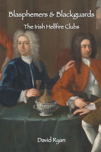 Blasphemers & Blackguards: The Irish Hellfire Clubsby