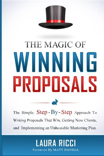 The Magic Of Winning Proposals: The Simple, Step-By-Step Approach To Writing Proposals That Win, Getting New Clients, and Implementing an Unbeatable Marketing Plan