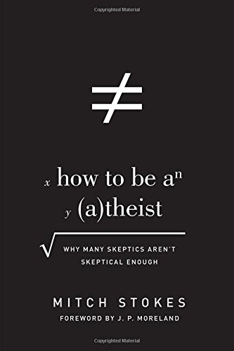 How to Be an (A)theist: Why Many Skeptics Aren't Skeptical Enough (Foreword by J. P. Moreland: Why Many Skeptics Aren't Skeptical Enough)