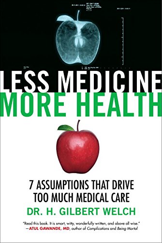 Less Medicine, More Health : 7 Assumptions That Drive Too Much Medical Care