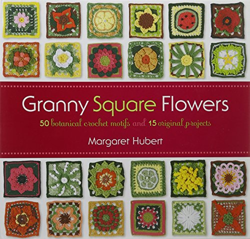 Granny Square Flowers: 50 Botanical Crochet Motifs and 15 Original Projects