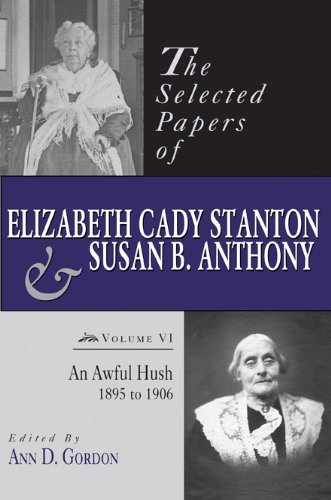 The Selected Papers of Elizabeth Cady Stanton and Susan B. Anthony: An Awful Hush, 1895 to 1906
