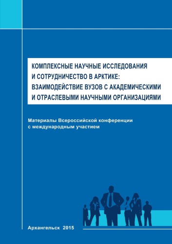 Комплексные научные исследования и сотрудничество в Арктике: взаимодействие вузов с академическими и отраслевыми научными организациями: материалы Всероссийской конференции с международным участием