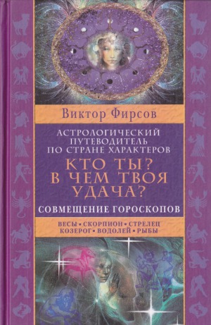 Кто ты В чем твоя удача Астрологический путеводитель по стране характеров. Книга 2 Совмещение гороскопов. Весы. Скорпион. Стрелец. Козерог. Водолей. Рыбы