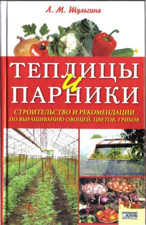 Теплицы и парники. Строительство и рекомендации по выращиванию овощей, цветов, грибов