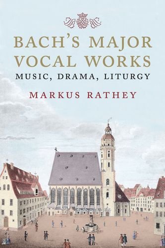 Bach’s Major Vocal Works: Music, Drama, Liturgy