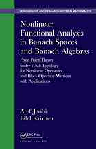 Nonlinear functional analysis in banach spaces and banach algebras : fixed point theory under weak topology for nonlinear operators and block operator matrices with applications