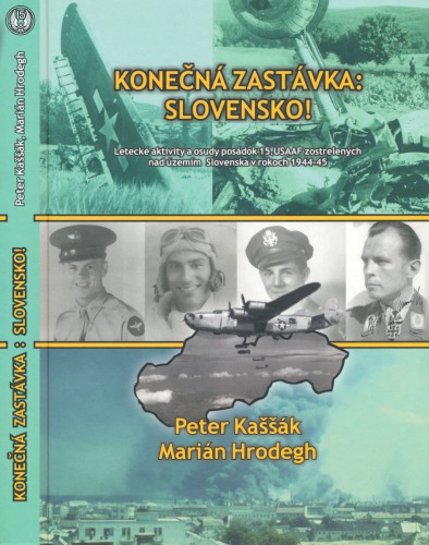 Konečná zastávka : Slovensko! Letecké aktivity a osudy posádok 15.USAAF zostrelených nad územím Slovenska v rokoch 1944–1945