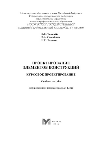 Проектирование элементов конструкций. Курсовое проектирование учебное пособие под ред. В. С. Кима ; Университет машиностроения (МАМИ), каф. «Детали машин и подъемно-транспортные устройства»