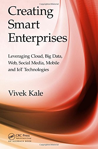 Creating Smart Enterprises: Leveraging Cloud, Big Data, Web, Social Media, Mobile and IoT Technologies
