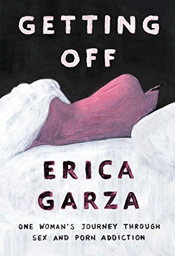 Getting Off: One Woman’s Journey Through Sex and Porn Addiction