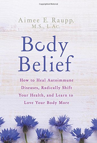 Body Belief: How to Heal Autoimmune Diseases, Radically Shift Your Health, and Learn to Love Your Body More