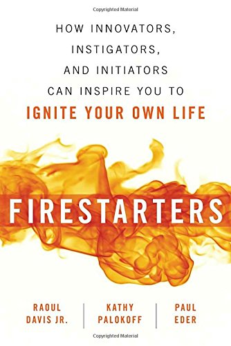 Firestarters: How Innovators, Instigators, and Initiators Can Inspire You to Ignite Your Own Life