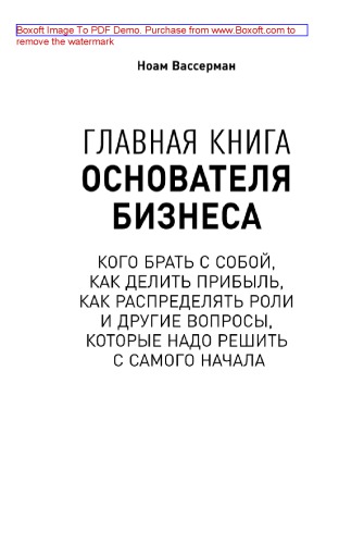 Главная книга основателя бизнеса. Кого брать с собой, как делить прибыль, как распределять роли и другие вопросы, которые надо решить с самого начала