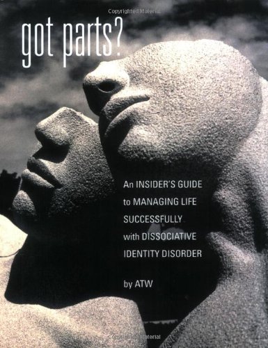 Got Parts? An Insider’s Guide to Managing Life Successfully with Dissociative Identity Disorder