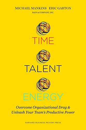 Time, Talent, Energy: Overcome Organizational Drag and Unleash Your Team’s Productive Power