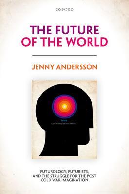 The Future of the World: Futurology, Futurists, and the Struggle for the Post Cold War Imagination