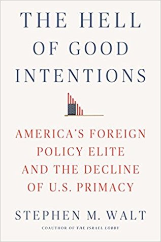 The Hell of Good Intentions: America’s Foreign Policy Elite and the Decline of U.S. Primacy