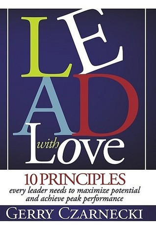 Lead With Love: 10 Principles Every Leader Needs to Maximize Potential and Achieve Peak Performance