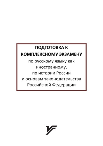 Подготовка к комплексному экзамену по русскому языку как иностранному, по истории России и основам законодательства Российской Федерации : учеб.-метод. пособие