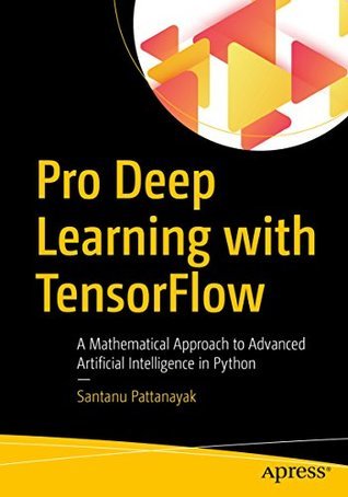 Pro Deep Learning with Tensorflow: A Mathematical Approach to Advanced Artificial Intelligence in Python