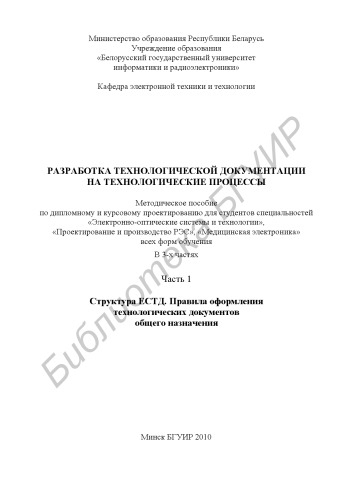 Разработка технологической документации на технологические процессы : метод. пособие по дипломному и курсовому проектированию для студентов специальностей «Электронно-опт. системы и технологии», «Проектирование и пр-во РЭС», «Мед. электроника» всех форм обучения : в 3 ч. Ч. 1 : Структура ЕСТД. Правила оформления технологических документов общего назначения