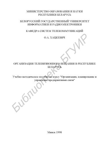 Организация телевизионного вещания в Республике Беларусь: учебно-методическое пособие по курсу "Организация, планирование и управление предприятиями связи " для специальности 23.06, 23.07