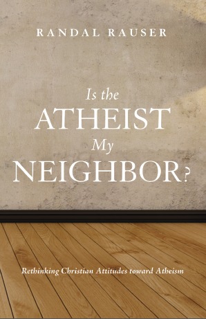 Is the Atheist My Neighbor? Rethinking Christian Attitudes toward Atheism