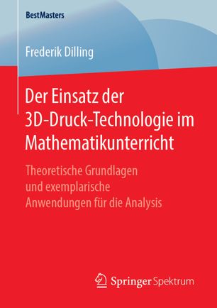 Der Einsatz der 3D-Druck-Technologie im Mathematikunterricht: Theoretische Grundlagen und exemplarische Anwendungen für die Analysis