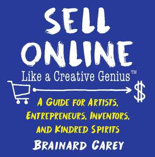 Sell Online Like a Creative Genius: A Guide for Artists, Entrepreneurs, Inventors, and Kindred Spirits