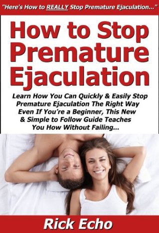 How to Stop Premature Ejaculation: Learn How You Can Quickly & Easily Stop Premature Ejaculation The Right Way Even If You’re a Beginner, This New & Simple to Follow Guide Teaches You How