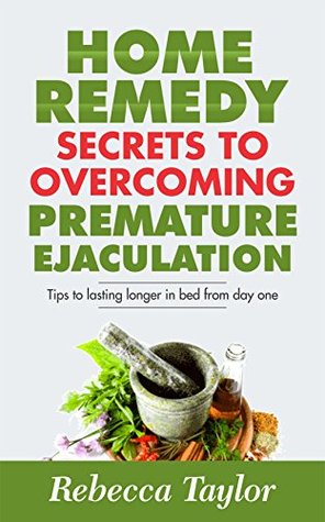 Home Remedy Secrets To Overcoming Premature Ejaculation: Tips To Lasting Longer In Bed From Day One