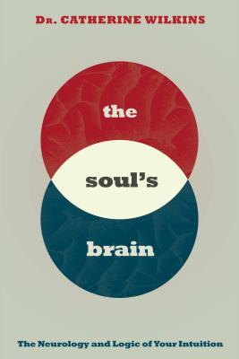 Soul’s Brain: The Neurology and Logic of Your Intuition
