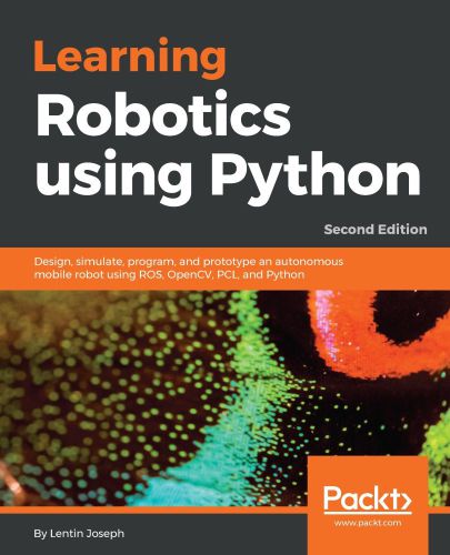 Learning Robotics using Python: Design, simulate, program, and prototype an autonomous mobile robot using ROS, OpenCV, PCL, and Python, 2nd Edition