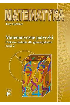 Matematyczne potyczki. Ciekawe zadania dla gimnazjalistów, cz. 2
