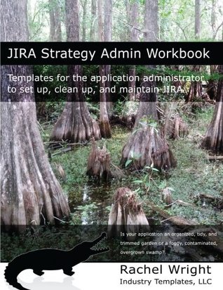 Jira Strategy Admin Workbook: Templates for the Application Administrator to Set Up, Clean Up, and Maintain Jira