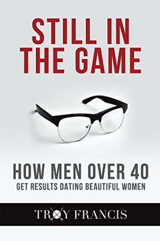 Still In The Game : How Men Over 40 Get Results Dating Beautiful Women