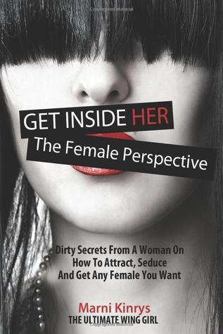 Get Inside Her: Dirty Secrets From a Woman On How To Attract, Seduce, And Get Any Woman You Want